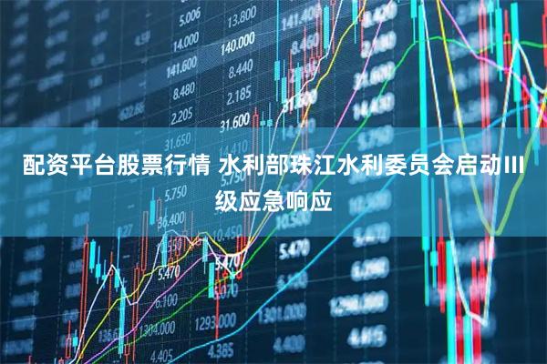 配资平台股票行情 水利部珠江水利委员会启动Ⅲ级应急响应