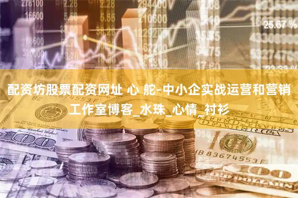 配资坊股票配资网址 心 舵-中小企实战运营和营销工作室博客_水珠_心情_衬衫