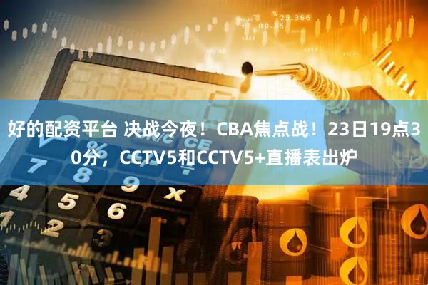 好的配资平台 决战今夜！CBA焦点战！23日19点30分，CCTV5和CCTV5+直播表出炉
