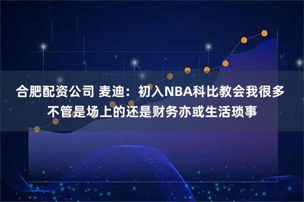 合肥配资公司 麦迪：初入NBA科比教会我很多 不管是场上的还是财务亦或生活琐事