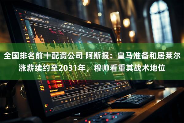 全国排名前十配资公司 阿斯报：皇马准备和居莱尔涨薪续约至2031年，穆帅看重其战术地位